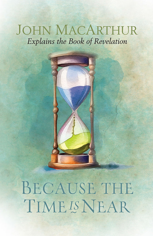 Because the Time is Near: John MacArthur Explains the Book of Revelation